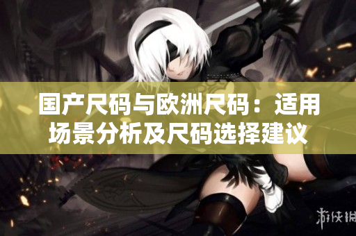 國(guó)產(chǎn)尺碼與歐洲尺碼：適用場(chǎng)景分析及尺碼選擇建議