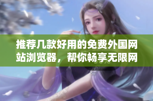 推薦幾款好用的免費外國網(wǎng)站瀏覽器，幫你暢享無限網(wǎng)絡資源！(1)