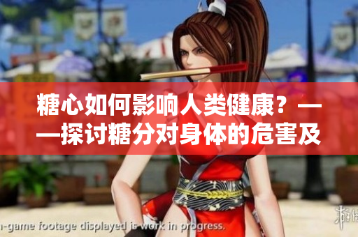 糖心如何影響人類(lèi)健康？——探討糖分對(duì)身體的危害及預(yù)防措施