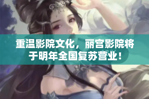 重溫影院文化，麗宮影院將于明年全國復(fù)蘇營業(yè)！