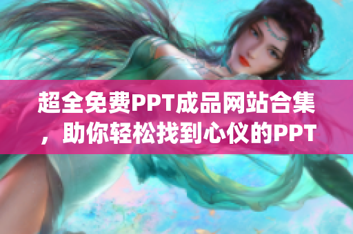 超全免費PPT成品網(wǎng)站合集，助你輕松找到心儀的PPT模板(1)