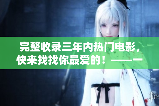 完整收錄三年內(nèi)熱門電影，快來找找你最愛的！——一份全面的三年電影在線觀看指南