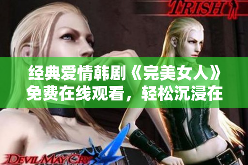 經(jīng)典愛情韓劇《完美女人》免費(fèi)在線觀看，輕松沉浸在浪漫的劇情中！