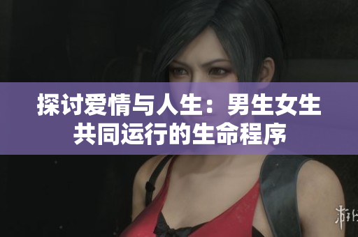 探討愛情與人生：男生女生共同運行的生命程序