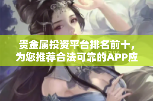 貴金屬投資平臺排名前十，為您推薦合法可靠的APP應用程序