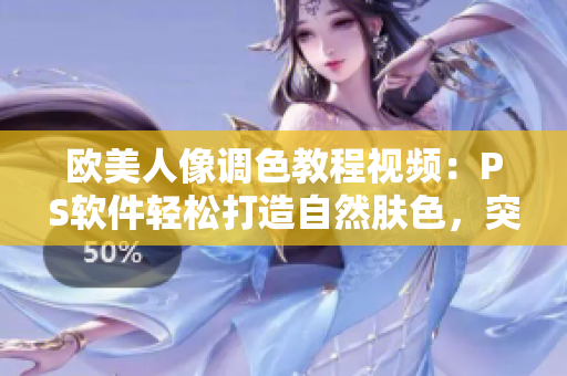 歐美人像調(diào)色教程視頻：PS軟件輕松打造自然膚色，突顯個(gè)性魅力