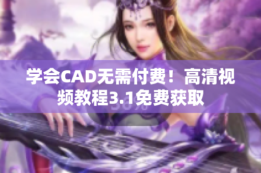 學(xué)會(huì)CAD無(wú)需付費(fèi)！高清視頻教程3.1免費(fèi)獲取