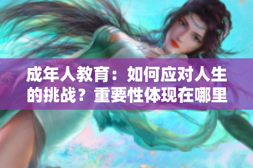 成年人教育：如何應(yīng)對人生的挑戰(zhàn)？重要性體現(xiàn)在哪里？