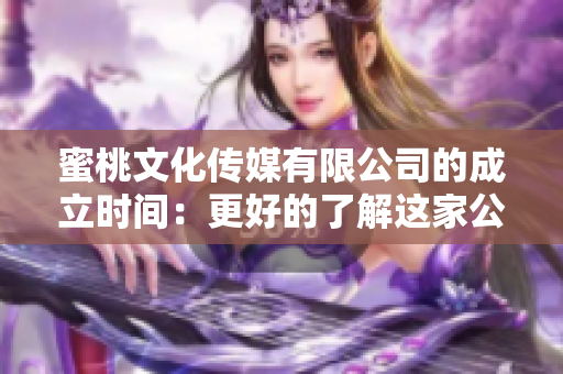 蜜桃文化傳媒有限公司的成立時間：更好的了解這家公司！