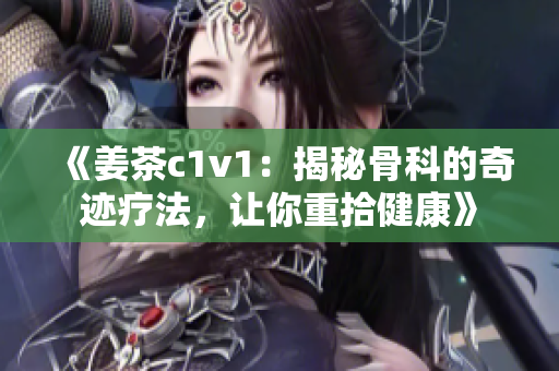 《姜茶c1v1:揭秘骨科的奇跡療法,讓你重拾健康》 《姜茶c1v1:揭秘骨科的奇跡療法,讓你重拾健康》
