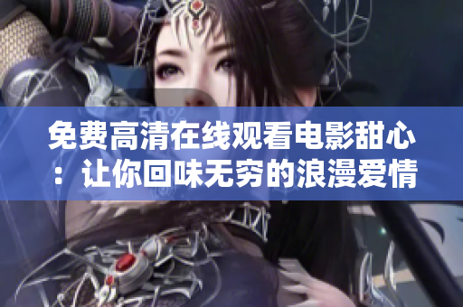 免費高清在線觀看電影甜心:讓你回味無窮的浪漫愛情 免費高清在線觀看電影甜心:讓你回味無窮的浪漫愛情