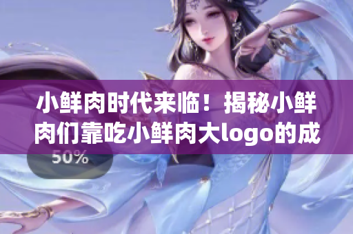 小鮮肉時代來臨！揭秘小鮮肉們靠吃小鮮肉大logo的成功密碼
