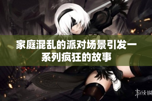 家庭混亂的派對(duì)場(chǎng)景引發(fā)一系列瘋狂的故事
