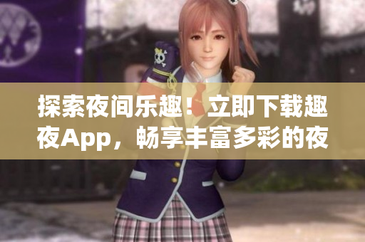 探索夜間樂趣！立即下載趣夜App，暢享豐富多彩的夜生活體驗(1)