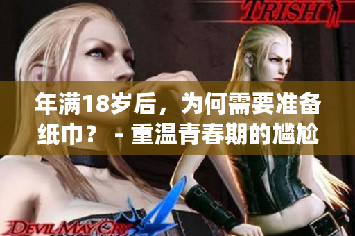 年滿18歲后，為何需要準(zhǔn)備紙巾？ - 重溫青春期的尷尬瞬間(1)