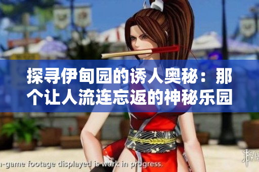 探尋伊甸園的誘人奧秘：那個(gè)讓人流連忘返的神秘樂(lè)園
