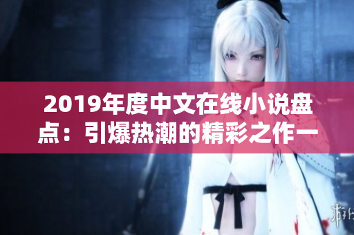 2019年度中文在線小說(shuō)盤點(diǎn)：引爆熱潮的精彩之作一覽無(wú)余！