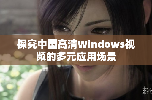 探究中國(guó)高清Windows視頻的多元應(yīng)用場(chǎng)景