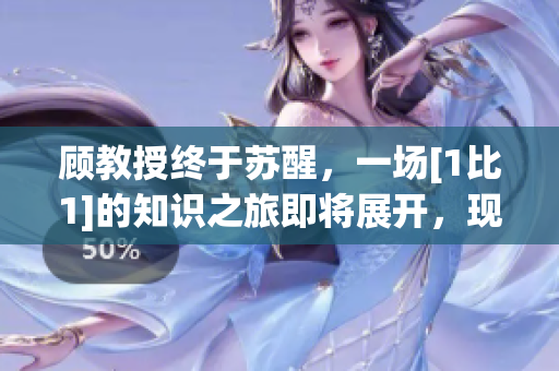 顧教授終于蘇醒，一場[1比1]的知識之旅即將展開，現(xiàn)在免費贈閱!