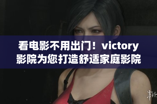 看電影不用出門！victory影院為您打造舒適家庭影院體驗(yàn)
