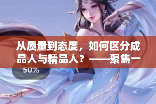 從質(zhì)量到態(tài)度，如何區(qū)分成品人與精品人？——聚焦一種生活態(tài)度的差異
