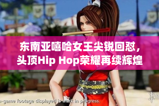 東南亞嘻哈女王尖銳回懟，頭頂Hip Hop榮耀再續(xù)輝煌！