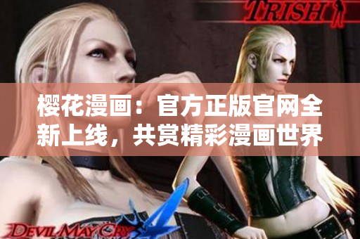櫻花漫畫(huà)：官方正版官網(wǎng)全新上線(xiàn)，共賞精彩漫畫(huà)世界