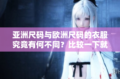 亞洲尺碼與歐洲尺碼的衣服究竟有何不同？比較一下就知道！