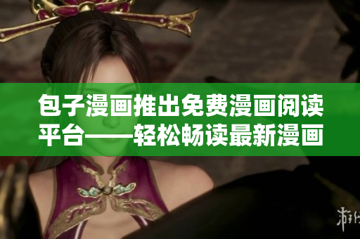 包子漫畫推出免費漫畫閱讀平臺——輕松暢讀最新漫畫佳作