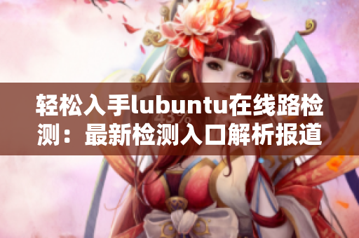 輕松入手lubuntu在線路檢測(cè)：最新檢測(cè)入口解析報(bào)道