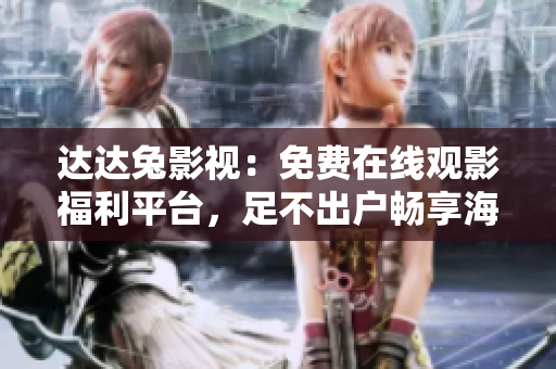 達(dá)達(dá)兔影視：免費(fèi)在線觀影福利平臺(tái)，足不出戶暢享海量影視資源