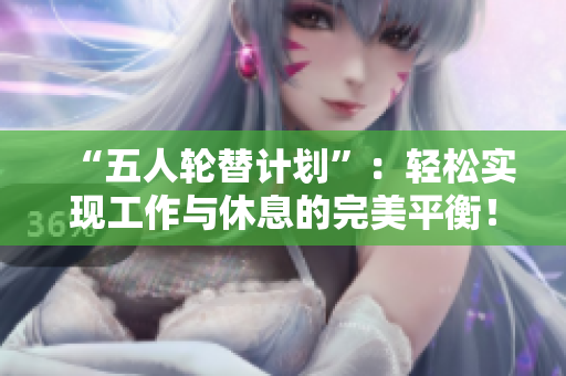 “五人輪替計(jì)劃”：輕松實(shí)現(xiàn)工作與休息的完美平衡！