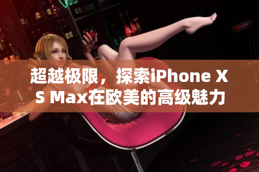 超越極限，探索iPhone XS Max在歐美的高級(jí)魅力