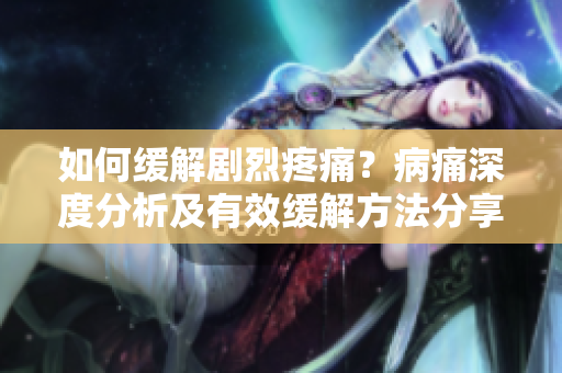 如何緩解劇烈疼痛？病痛深度分析及有效緩解方法分享