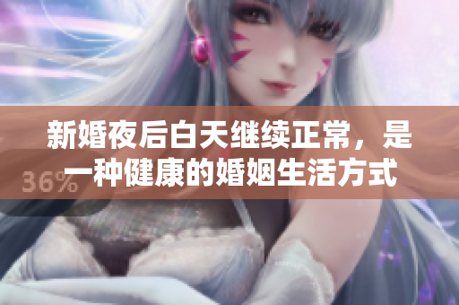 新婚夜后白天繼續(xù)正常，是一種健康的婚姻生活方式