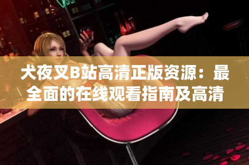 犬夜叉B站高清正版資源：最全面的在線觀看指南及高清圖集。(1)