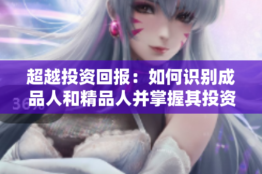 超越投資回報(bào)：如何識(shí)別成品人和精品人并掌握其投資價(jià)值