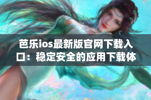 芭樂ios最新版官網(wǎng)下載入口：穩(wěn)定安全的應(yīng)用下載體驗(1)