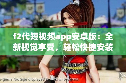 f2代短視頻app安卓版：全新視覺享受，輕松快捷安裝指南