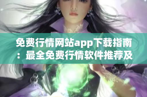 免費(fèi)行情網(wǎng)站app下載指南：最全免費(fèi)行情軟件推薦及下載攻略