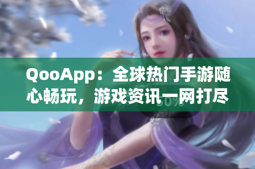 QooApp：全球熱門(mén)手游隨心暢玩，游戲資訊一網(wǎng)打盡