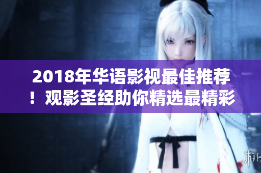 2018年華語(yǔ)影視最佳推薦！觀影圣經(jīng)助你精選最精彩作品