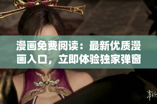 漫畫免費閱讀：最新優(yōu)質(zhì)漫畫入口，立即體驗獨家彈窗特惠活動(1)