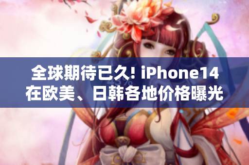 全球期待已久! iPhone14在歐美、日韓各地價(jià)格曝光!