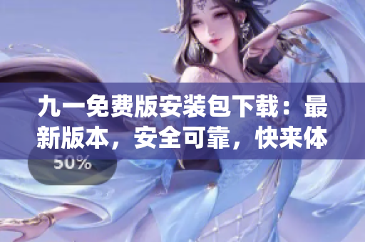 九一免費版安裝包下載：最新版本，安全可靠，快來體驗吧(1)