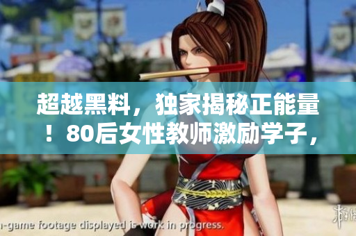超越黑料，獨家揭秘正能量！80后女性教師激勵學子，感動萬眾！