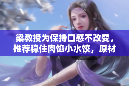 梁教授為保持口感不改變，推薦穩(wěn)住肉餡小水餃，原材料成本或有上漲風(fēng)險(xiǎn)