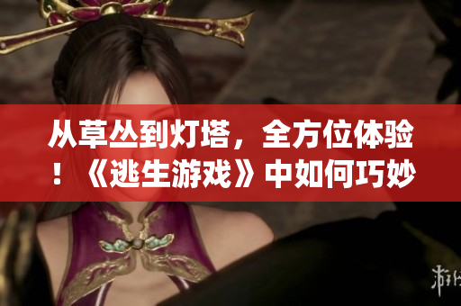 從草叢到燈塔，全方位體驗(yàn)！《逃生游戲》中如何巧妙躲避陷阱和敵人？(1)