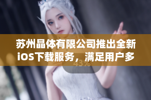 蘇州晶體有限公司推出全新iOS下載服務，滿足用戶多元化需求(1)