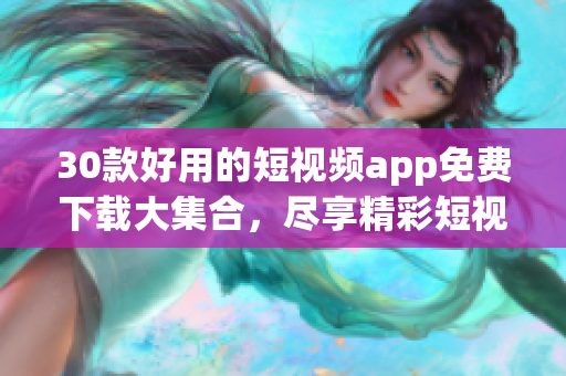 30款好用的短視頻app免費下載大集合，盡享精彩短視頻!